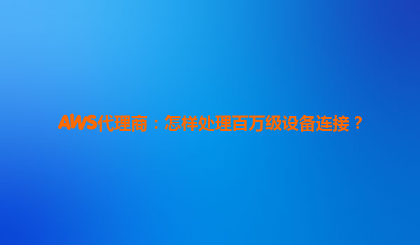 AWS代理商：怎样处理百万级设备连接？