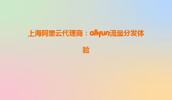 上海阿里云代理商：aliyun流量分发体验