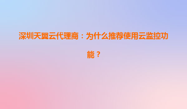 深圳天翼云代理商：为什么推荐使用云监控功能？