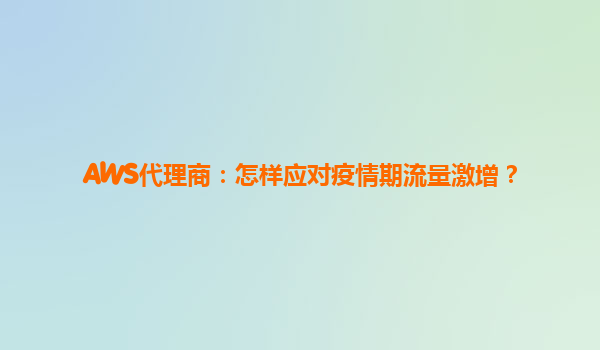 AWS代理商：怎样应对疫情期流量激增？