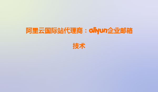 阿里云国际站代理商：aliyun企业邮箱技术