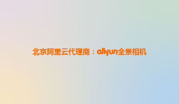 北京阿里云代理商：aliyun全景相机