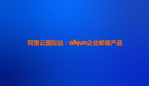 阿里云国际站：aliyun企业邮箱产品