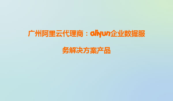 广州阿里云代理商：aliyun企业数据服务解决方案产品