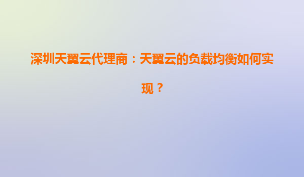 深圳天翼云代理商：天翼云的负载均衡如何实现？