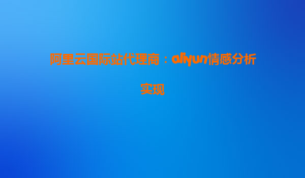 阿里云国际站代理商：aliyun情感分析实现