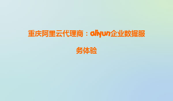 重庆阿里云代理商：aliyun企业数据服务体验
