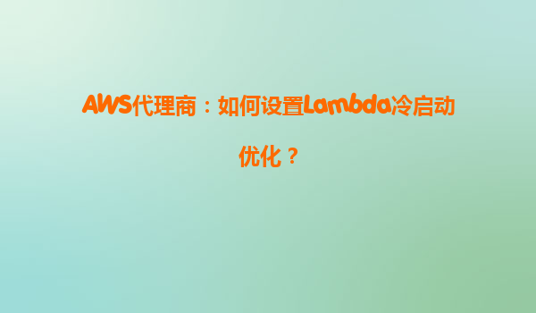 AWS代理商：如何设置Lambda冷启动优化？