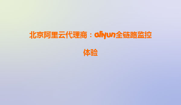 北京阿里云代理商：aliyun全链路监控体验