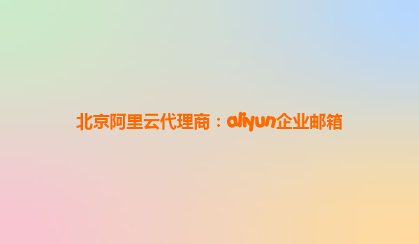 北京阿里云代理商：aliyun企业邮箱