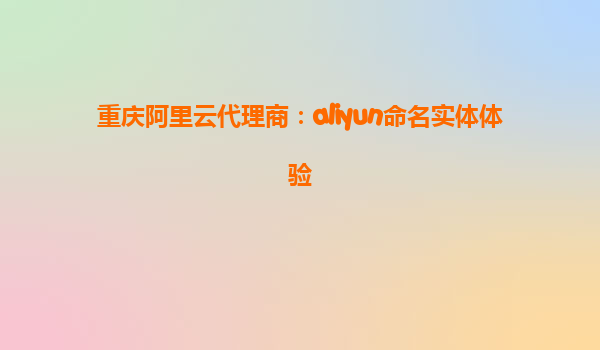 重庆阿里云代理商：aliyun命名实体体验