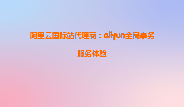 阿里云国际站代理商：aliyun全局事务服务体验