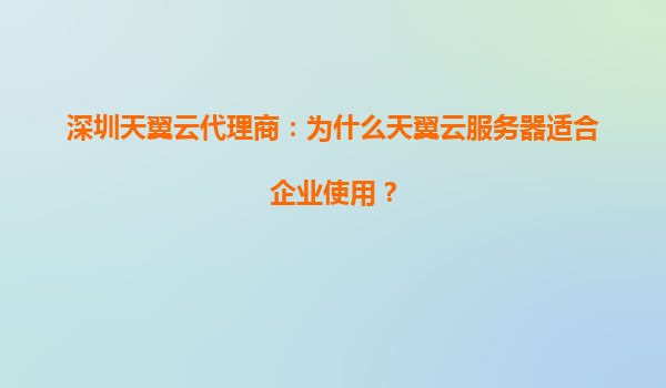 深圳天翼云代理商：为什么天翼云服务器适合企业使用？
