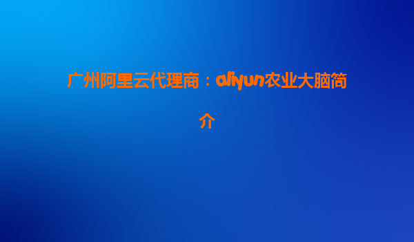 广州阿里云代理商：aliyun农业大脑简介