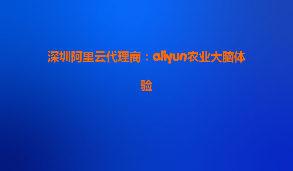 深圳阿里云代理商：aliyun农业大脑体验