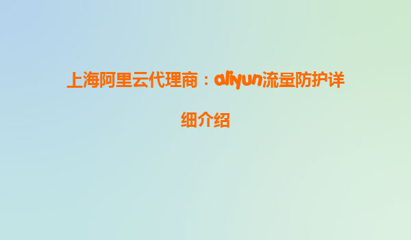 上海阿里云代理商：aliyun流量防护详细介绍