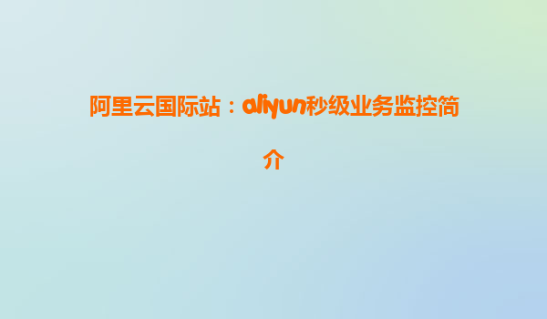 阿里云国际站：aliyun秒级业务监控简介