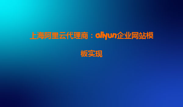上海阿里云代理商：aliyun企业网站模板实现