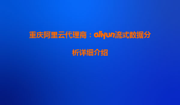 重庆阿里云代理商：aliyun流式数据分析详细介绍