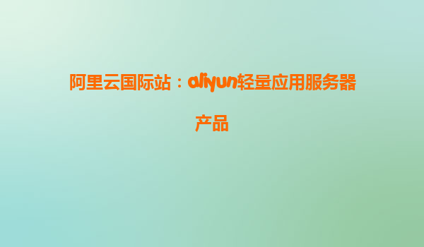 阿里云国际站：aliyun轻量应用服务器产品