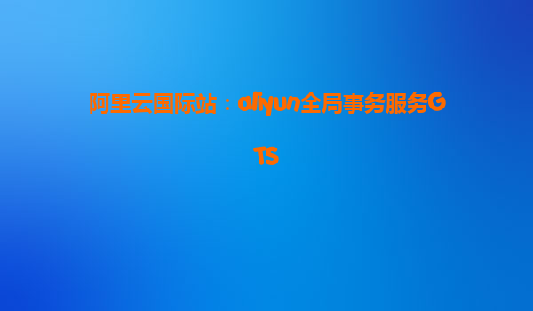 阿里云国际站：aliyun全局事务服务GTS