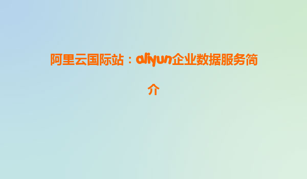 阿里云国际站：aliyun企业数据服务简介