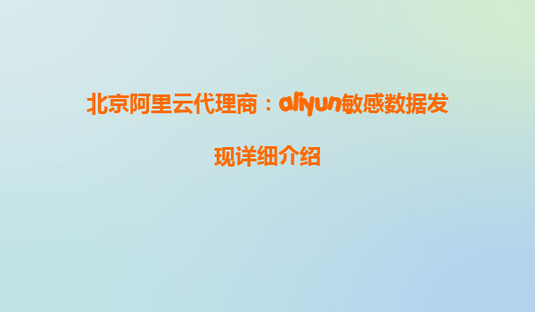 北京阿里云代理商：aliyun敏感数据发现详细介绍