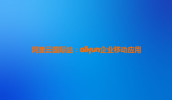 阿里云国际站：aliyun企业移动应用