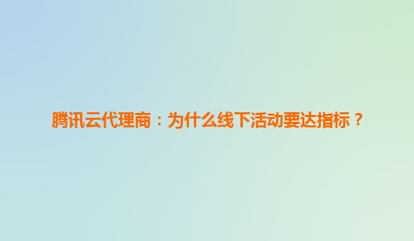 腾讯云代理商：为什么线下活动要达指标？