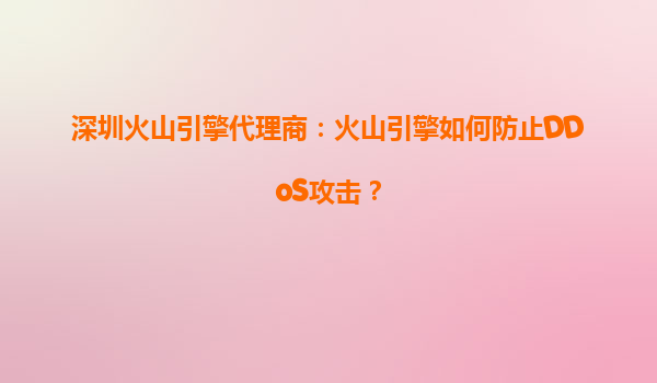 深圳火山引擎代理商：火山引擎如何防止DDoS攻击？