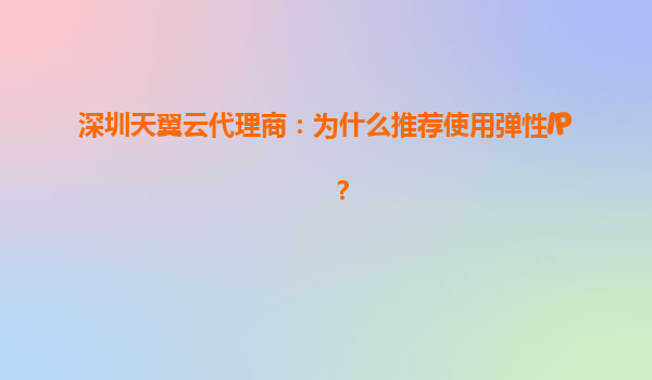 深圳天翼云代理商：为什么推荐使用弹性IP？