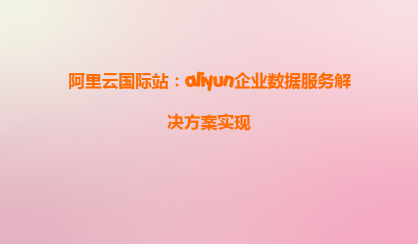 阿里云国际站：aliyun企业数据服务解决方案实现