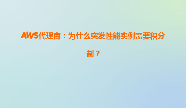 AWS代理商：为什么突发性能实例需要积分制？