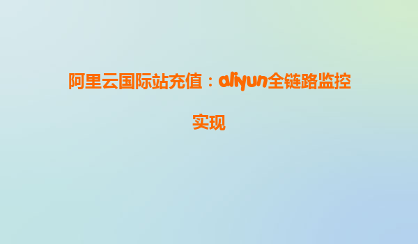 阿里云国际站充值：aliyun全链路监控实现