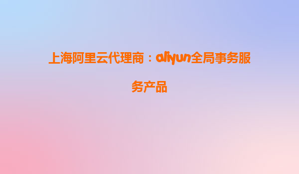 上海阿里云代理商：aliyun全局事务服务产品