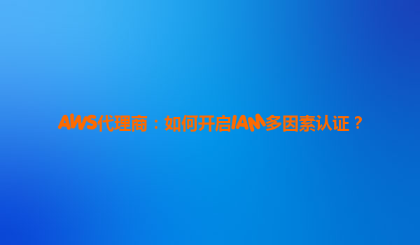 AWS代理商：如何开启IAM多因素认证？
