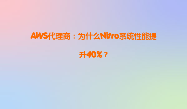AWS代理商：为什么Nitro系统性能提升40%？