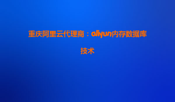 重庆阿里云代理商：aliyun内存数据库技术