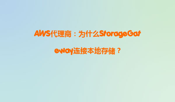 AWS代理商：为什么StorageGateway连接本地存储？