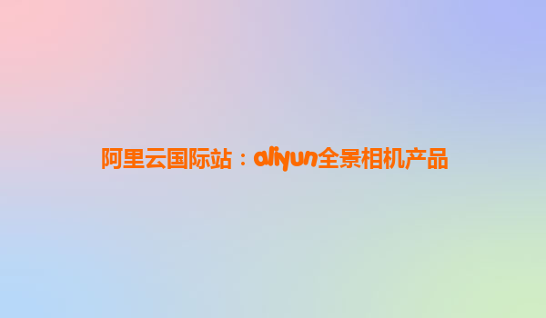 阿里云国际站：aliyun全景相机产品