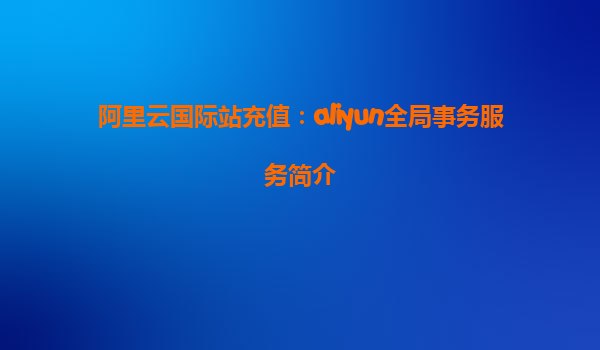 阿里云国际站充值：aliyun全局事务服务简介