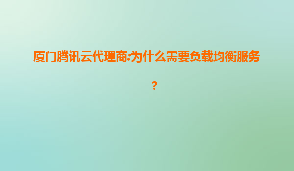厦门腾讯云代理商:为什么需要负载均衡服务？