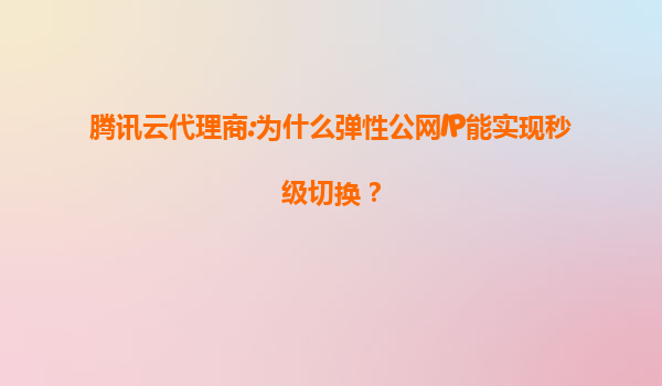 腾讯云代理商:为什么弹性公网IP能实现秒级切换？