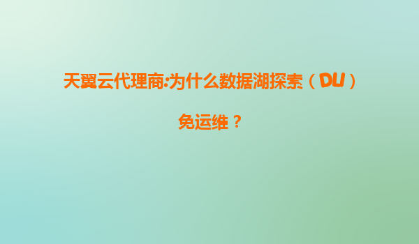 天翼云代理商:为什么数据湖探索（DLI）免运维？