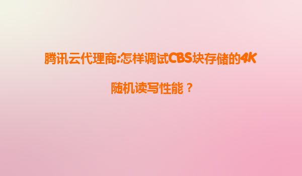 腾讯云代理商:怎样调试CBS块存储的4K随机读写性能？