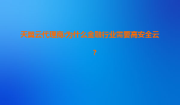 天翼云代理商:为什么金融行业需要高安全云？