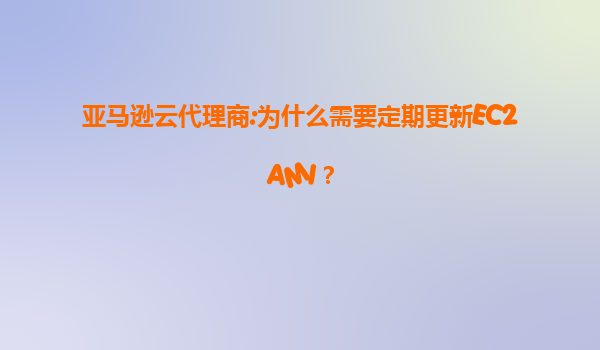 亚马逊云代理商:为什么需要定期更新EC2AMI？