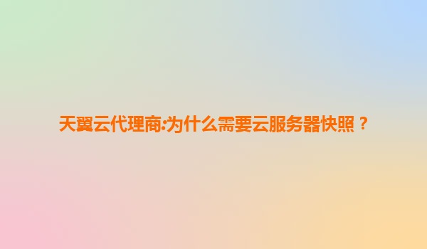 天翼云代理商:为什么需要云服务器快照？
