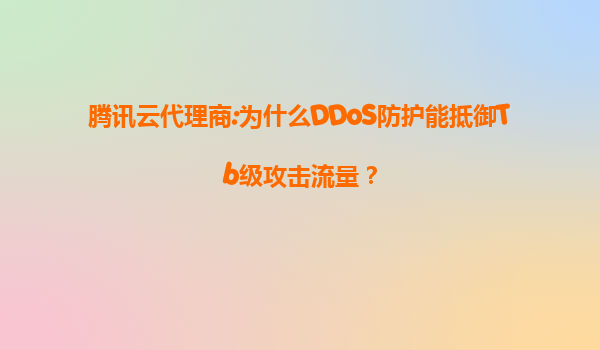腾讯云代理商:为什么DDoS防护能抵御Tb级攻击流量？