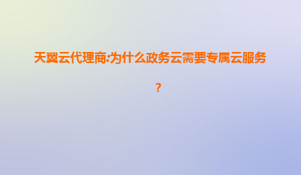 天翼云代理商:为什么政务云需要专属云服务？